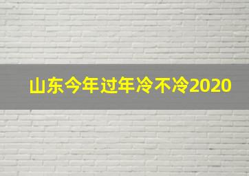 山东今年过年冷不冷2020