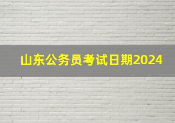 山东公务员考试日期2024