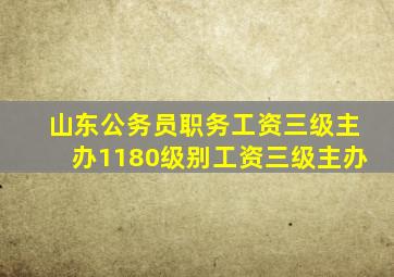 山东公务员职务工资三级主办1180级别工资三级主办