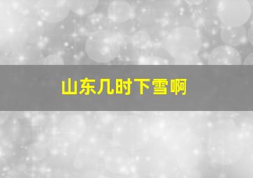 山东几时下雪啊