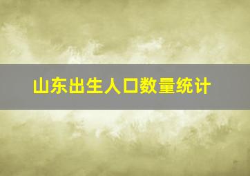 山东出生人口数量统计