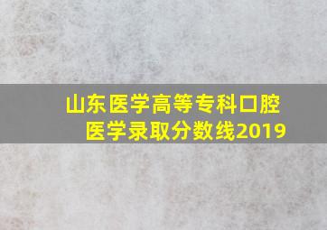 山东医学高等专科口腔医学录取分数线2019