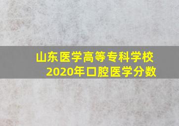 山东医学高等专科学校2020年口腔医学分数