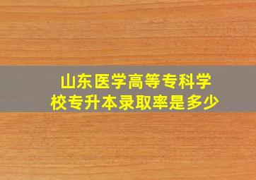 山东医学高等专科学校专升本录取率是多少