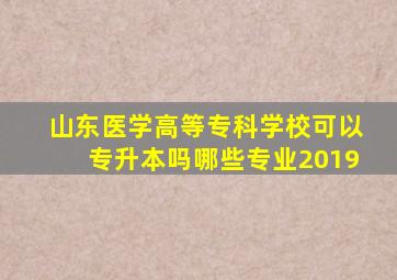 山东医学高等专科学校可以专升本吗哪些专业2019