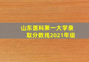 山东医科第一大学录取分数线2021年级