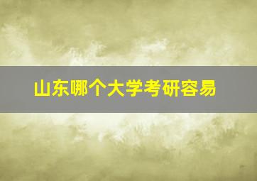 山东哪个大学考研容易