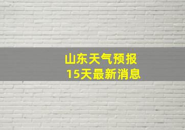 山东天气预报15天最新消息