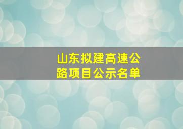 山东拟建高速公路项目公示名单