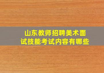 山东教师招聘美术面试技能考试内容有哪些