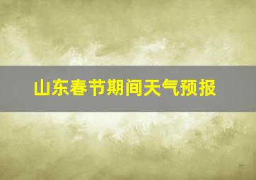 山东春节期间天气预报