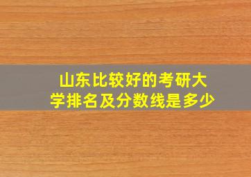 山东比较好的考研大学排名及分数线是多少