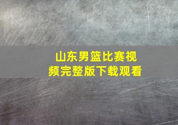 山东男篮比赛视频完整版下载观看