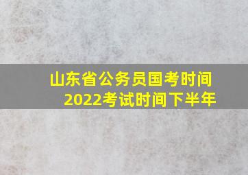 山东省公务员国考时间2022考试时间下半年