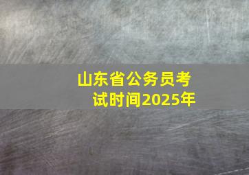 山东省公务员考试时间2025年