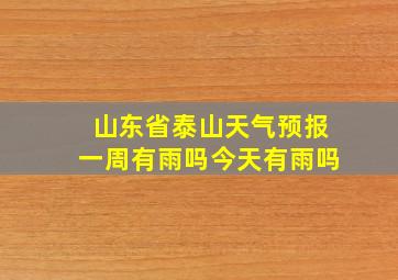 山东省泰山天气预报一周有雨吗今天有雨吗