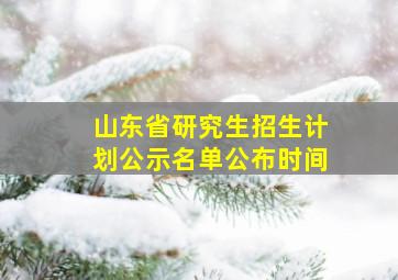 山东省研究生招生计划公示名单公布时间