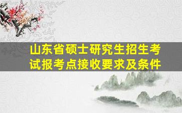 山东省硕士研究生招生考试报考点接收要求及条件