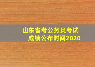 山东省考公务员考试成绩公布时间2020