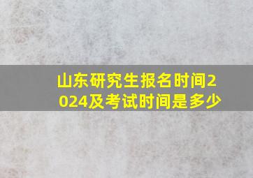 山东研究生报名时间2024及考试时间是多少