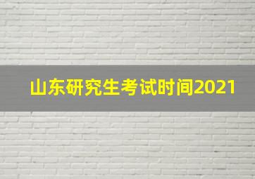 山东研究生考试时间2021