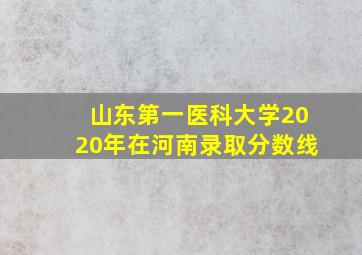 山东第一医科大学2020年在河南录取分数线