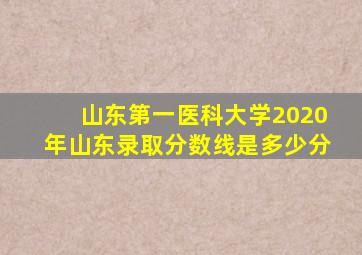 山东第一医科大学2020年山东录取分数线是多少分