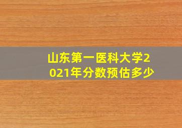 山东第一医科大学2021年分数预估多少