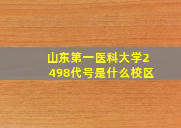 山东第一医科大学2498代号是什么校区