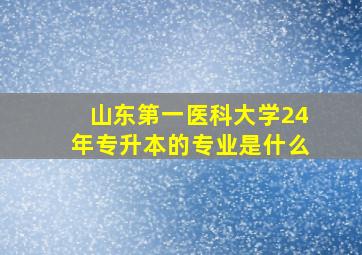 山东第一医科大学24年专升本的专业是什么