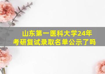 山东第一医科大学24年考研复试录取名单公示了吗