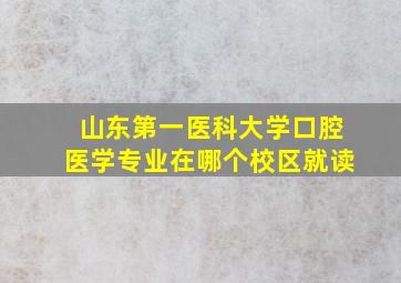 山东第一医科大学口腔医学专业在哪个校区就读