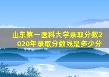 山东第一医科大学录取分数2020年录取分数线是多少分