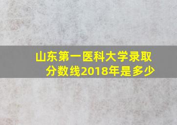 山东第一医科大学录取分数线2018年是多少