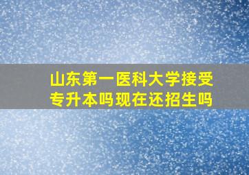 山东第一医科大学接受专升本吗现在还招生吗