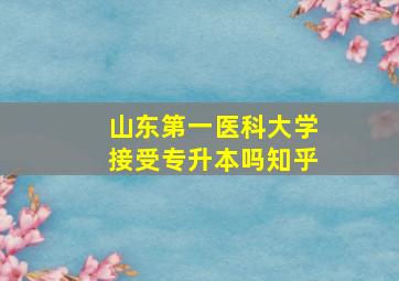 山东第一医科大学接受专升本吗知乎