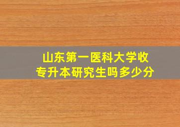 山东第一医科大学收专升本研究生吗多少分