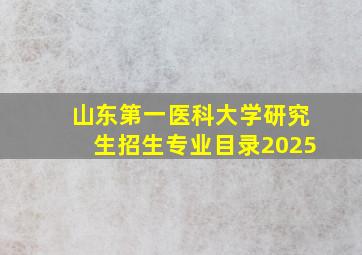 山东第一医科大学研究生招生专业目录2025