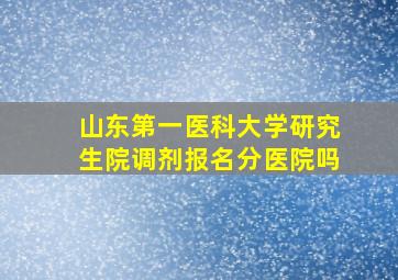 山东第一医科大学研究生院调剂报名分医院吗