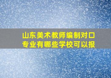 山东美术教师编制对口专业有哪些学校可以报