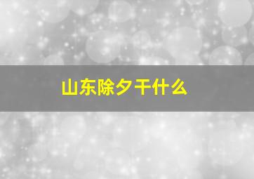 山东除夕干什么