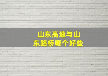 山东高速与山东路桥哪个好些