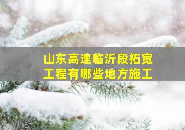 山东高速临沂段拓宽工程有哪些地方施工