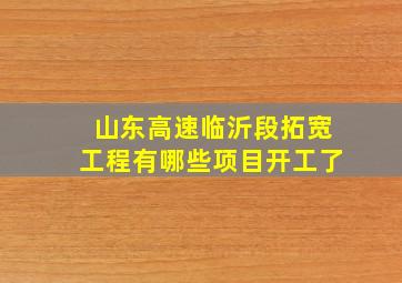 山东高速临沂段拓宽工程有哪些项目开工了