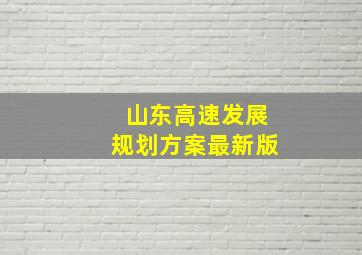 山东高速发展规划方案最新版