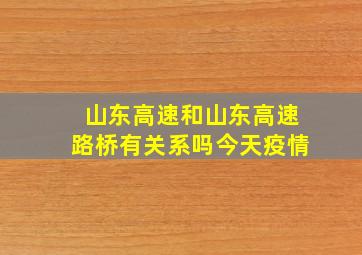 山东高速和山东高速路桥有关系吗今天疫情