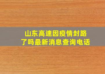 山东高速因疫情封路了吗最新消息查询电话