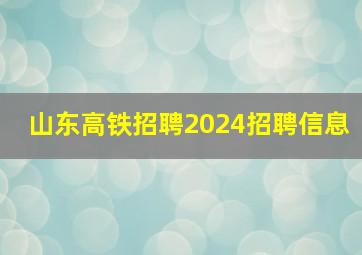 山东高铁招聘2024招聘信息