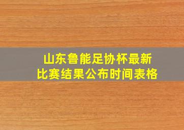 山东鲁能足协杯最新比赛结果公布时间表格