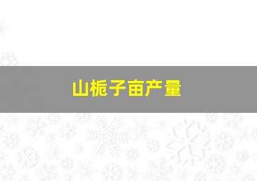 山栀子亩产量